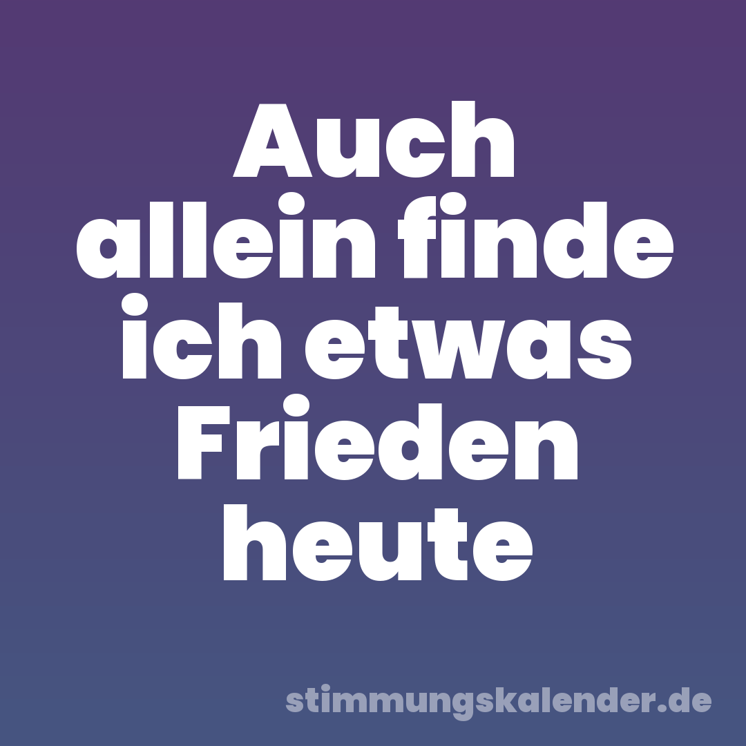 Auch allein finde ich etwas Frieden heute