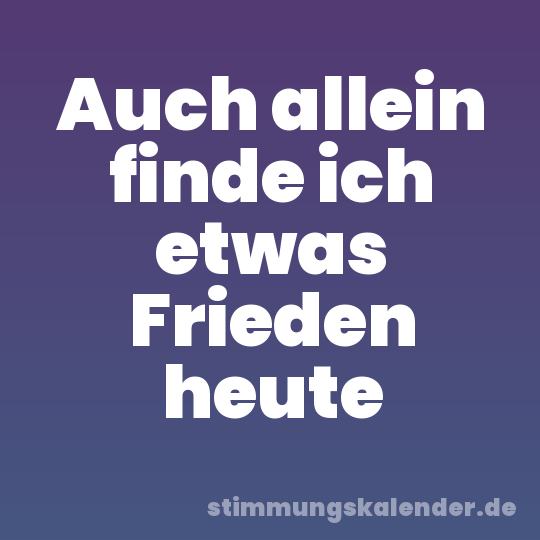 Auch allein finde ich etwas Frieden heute