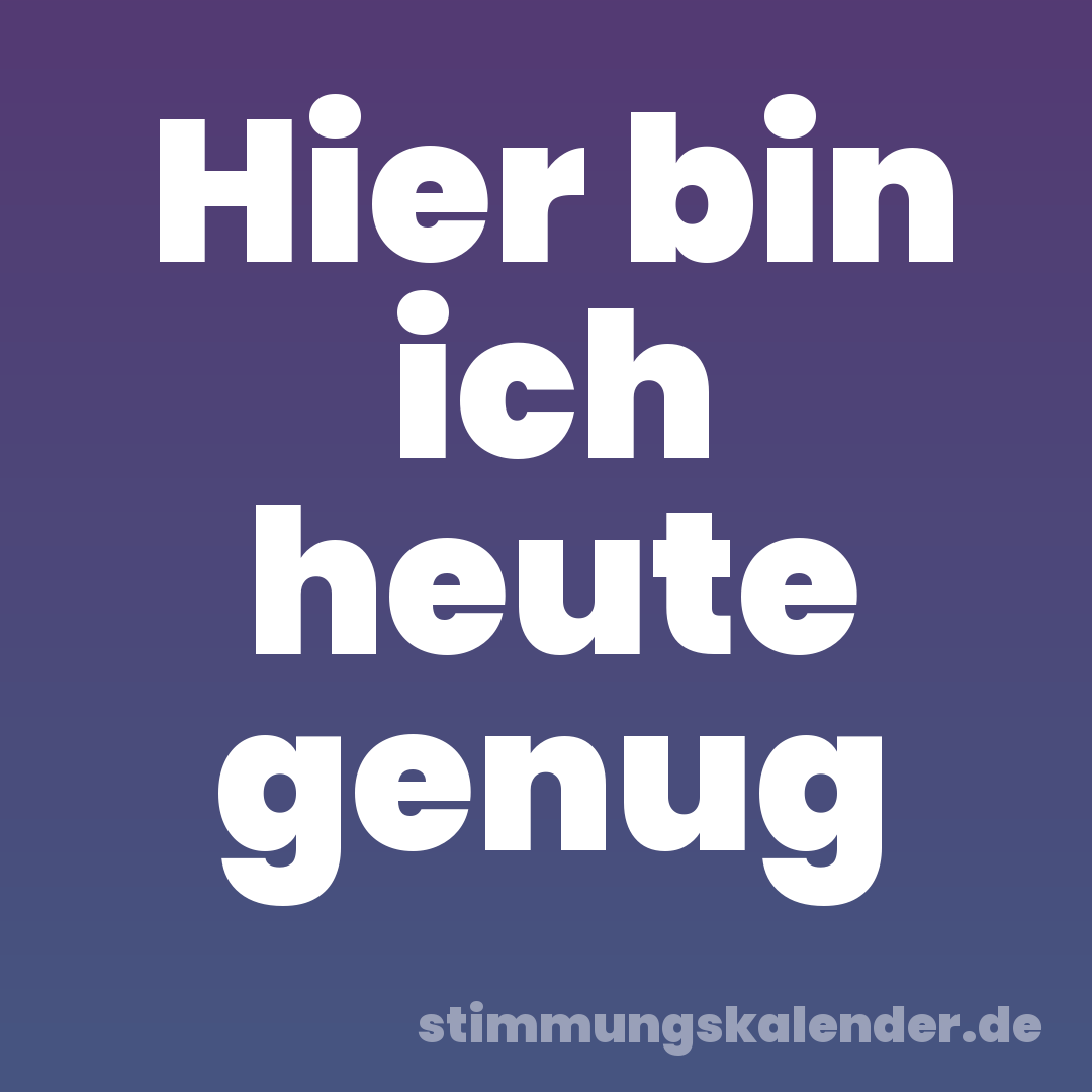 Hier bin ich heute genug