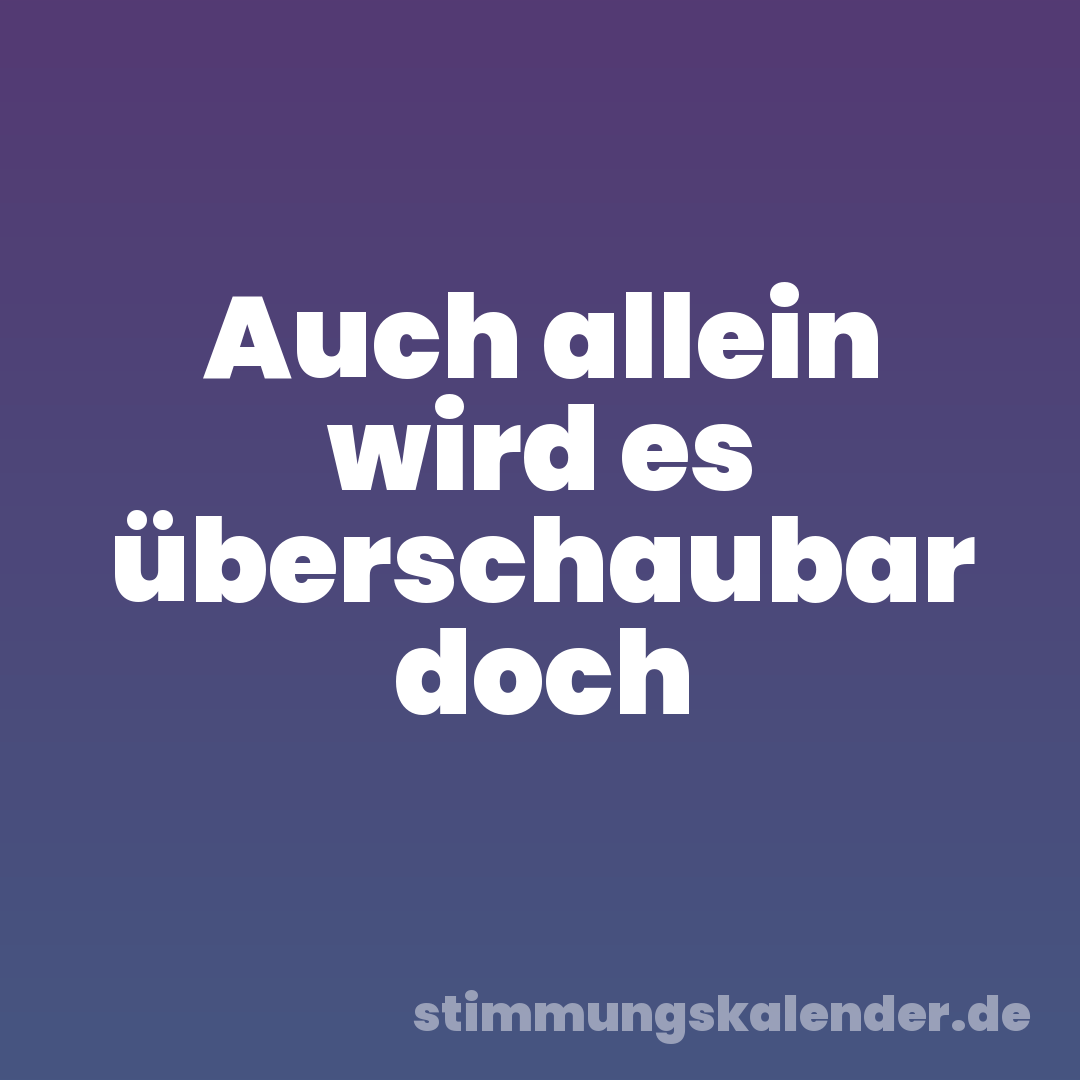 Auch allein wird es überschaubar doch