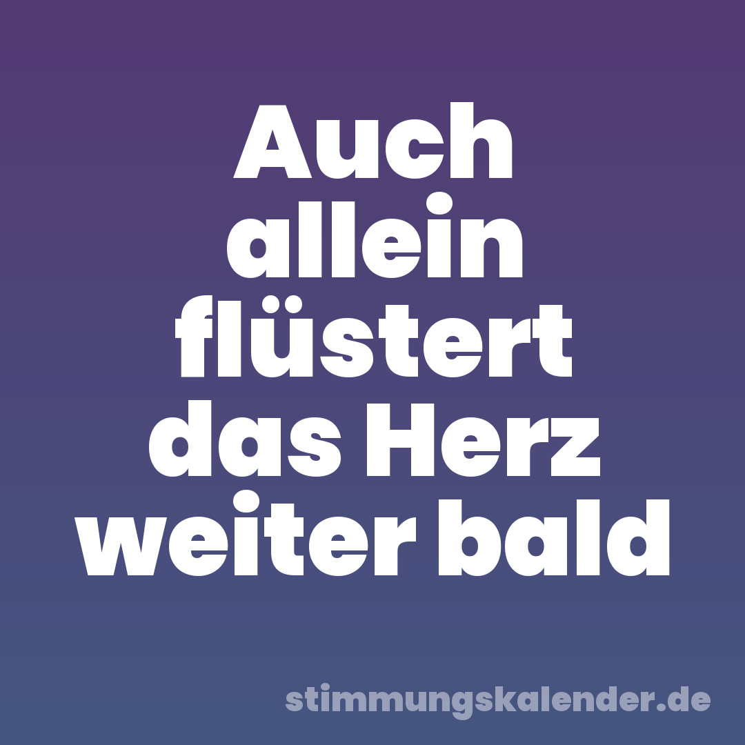 Auch allein flüstert das Herz weiter bald