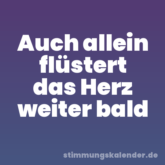 Auch allein flüstert das Herz weiter bald