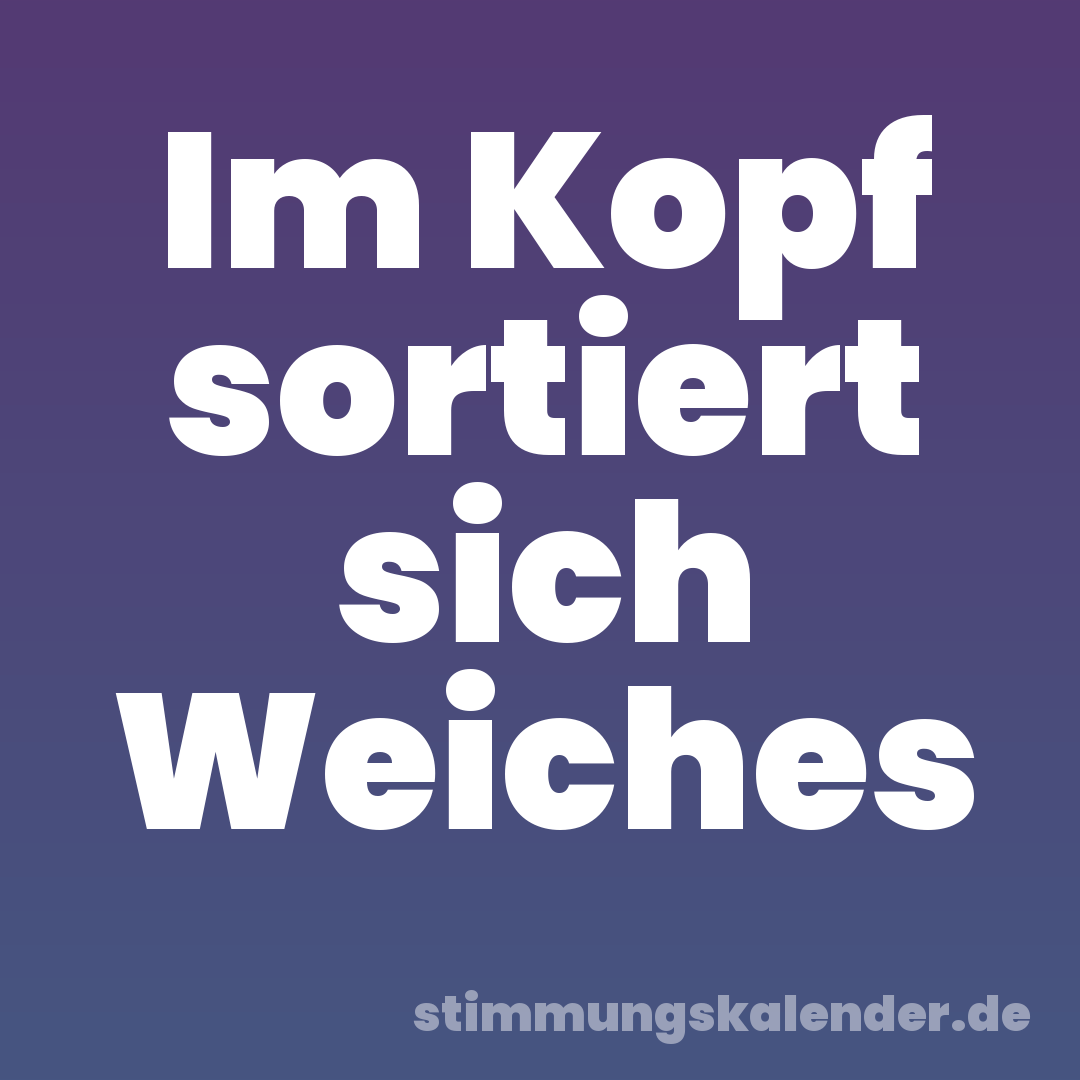 Im Kopf sortiert sich Weiches