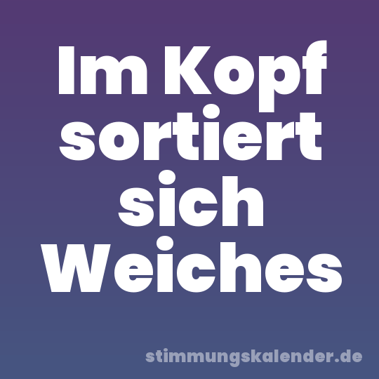 Im Kopf sortiert sich Weiches