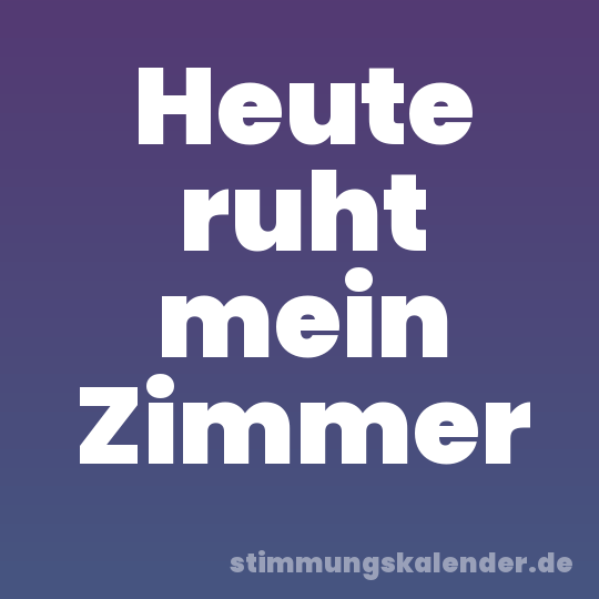 Heute ruht mein Zimmer