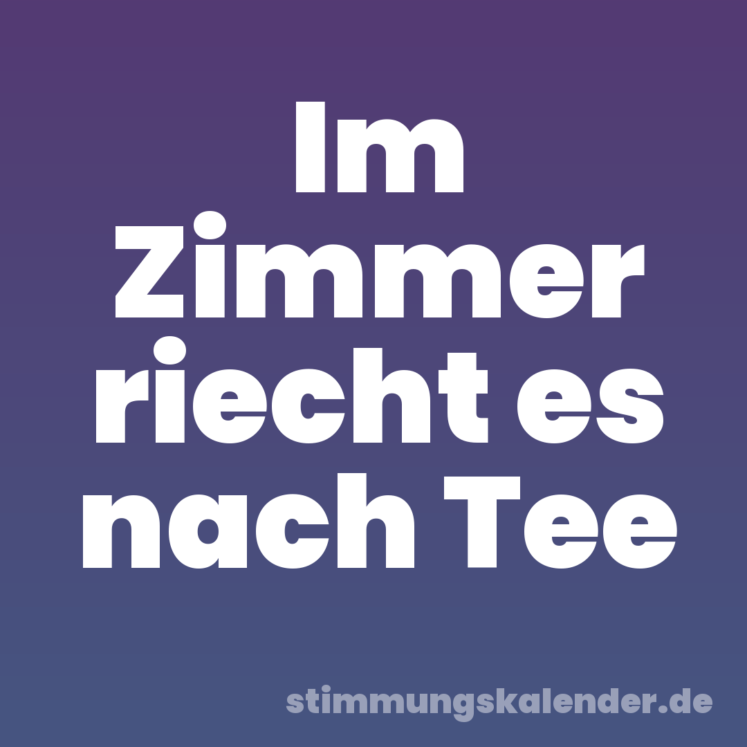 Im Zimmer riecht es nach Tee