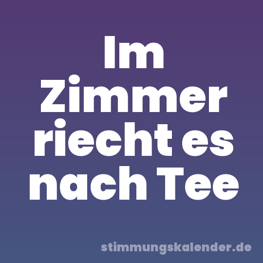 Im Zimmer riecht es nach Tee