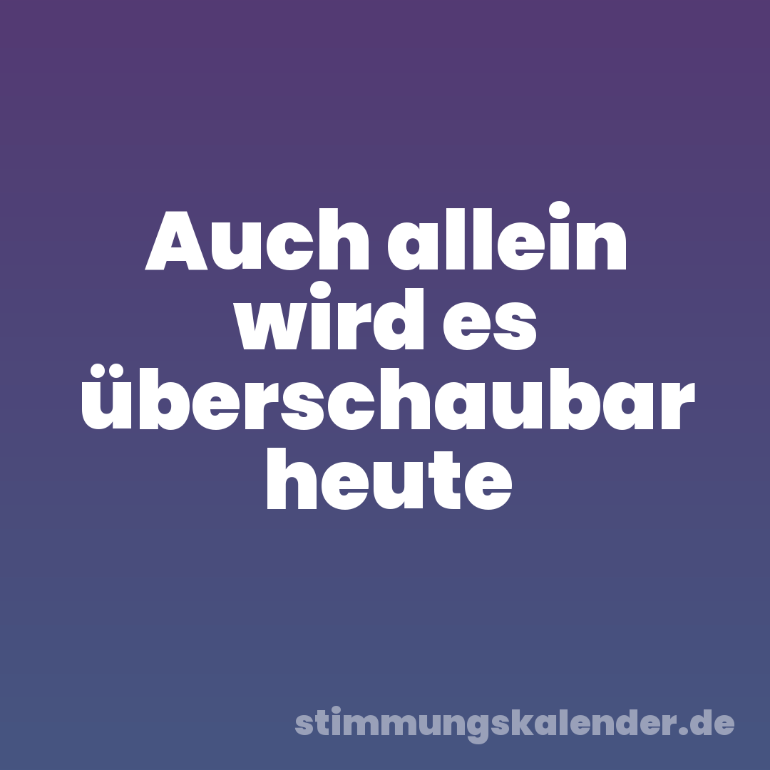 Auch allein wird es überschaubar heute