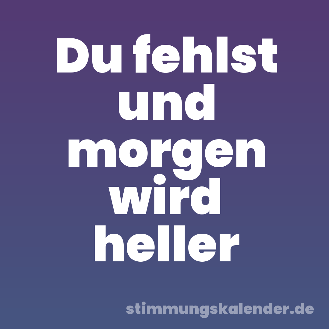 Du fehlst und morgen wird heller