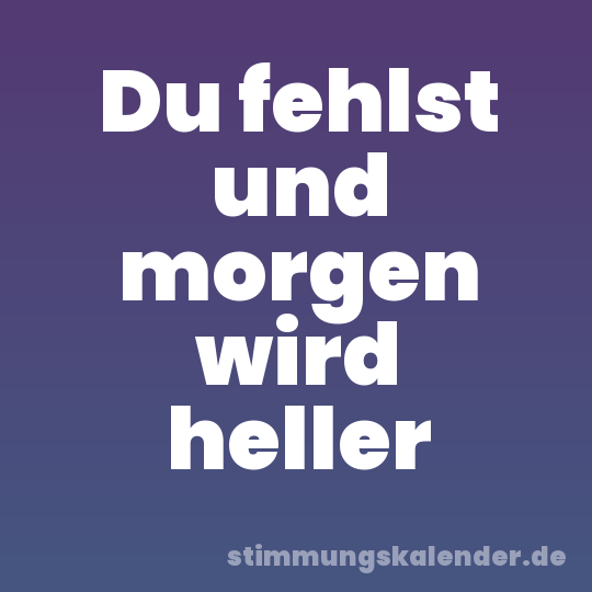 Du fehlst und morgen wird heller