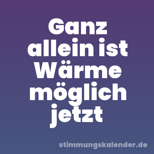 Ganz allein ist Wärme möglich jetzt