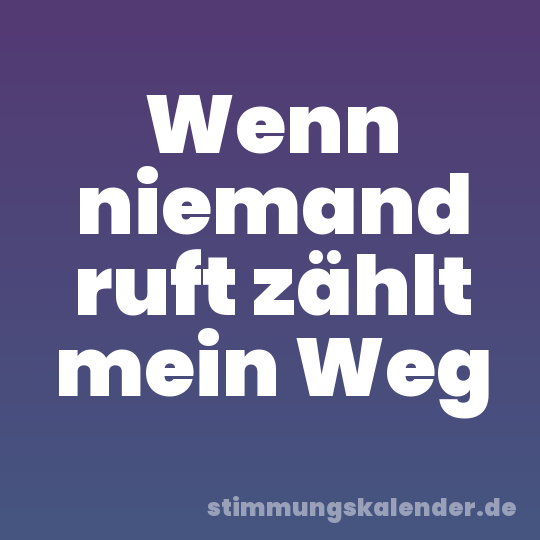 Wenn niemand ruft zählt mein Weg
