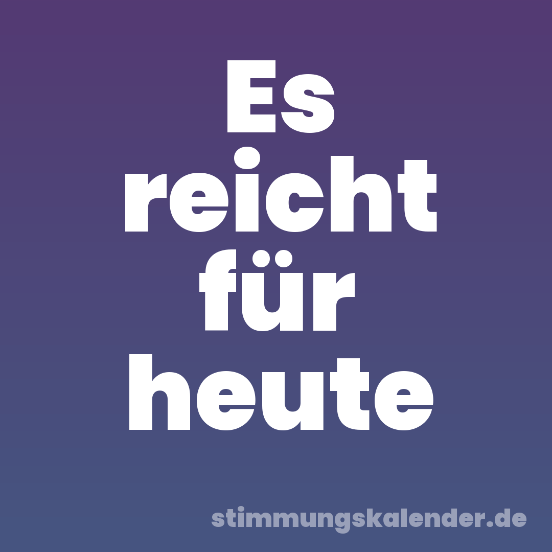 Es reicht für heute