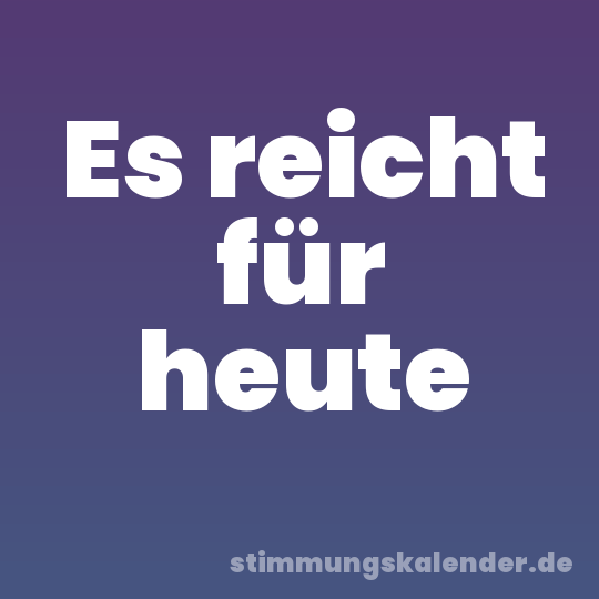 Es reicht für heute