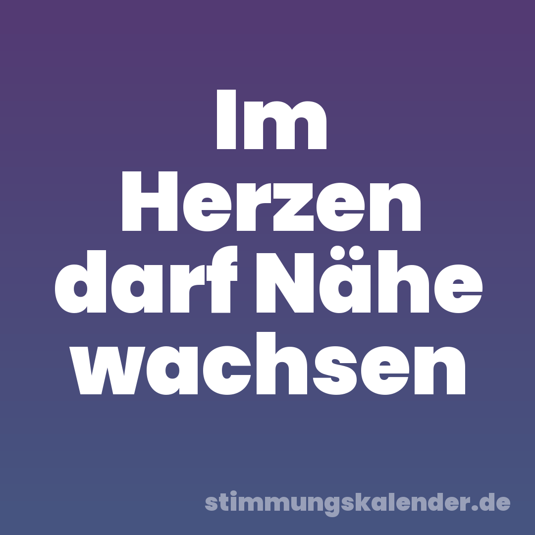 Im Herzen darf Nähe wachsen