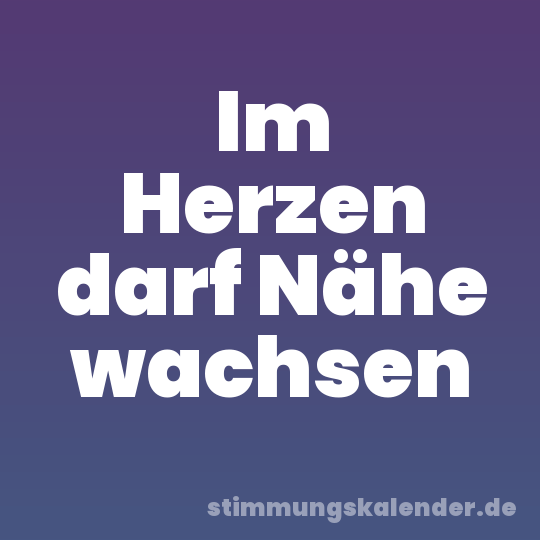 Im Herzen darf Nähe wachsen