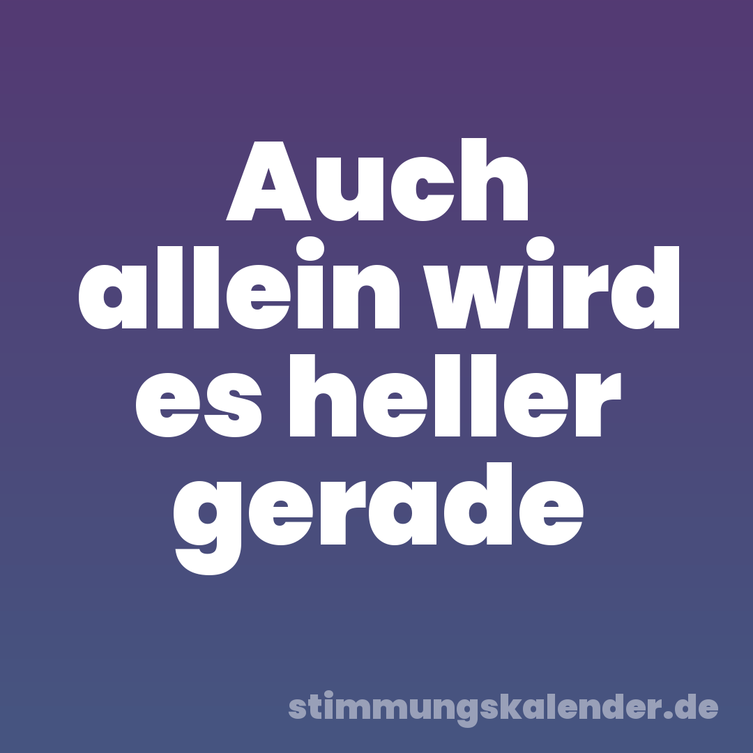 Auch allein wird es heller gerade