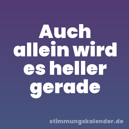Auch allein wird es heller gerade