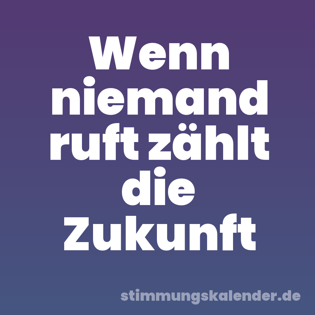 Wenn niemand ruft zählt die Zukunft