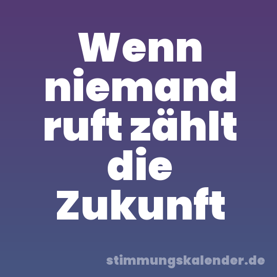 Wenn niemand ruft zählt die Zukunft