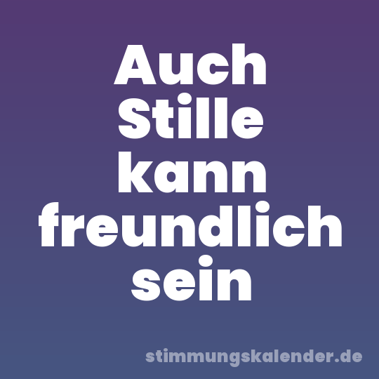 Auch Stille kann freundlich sein