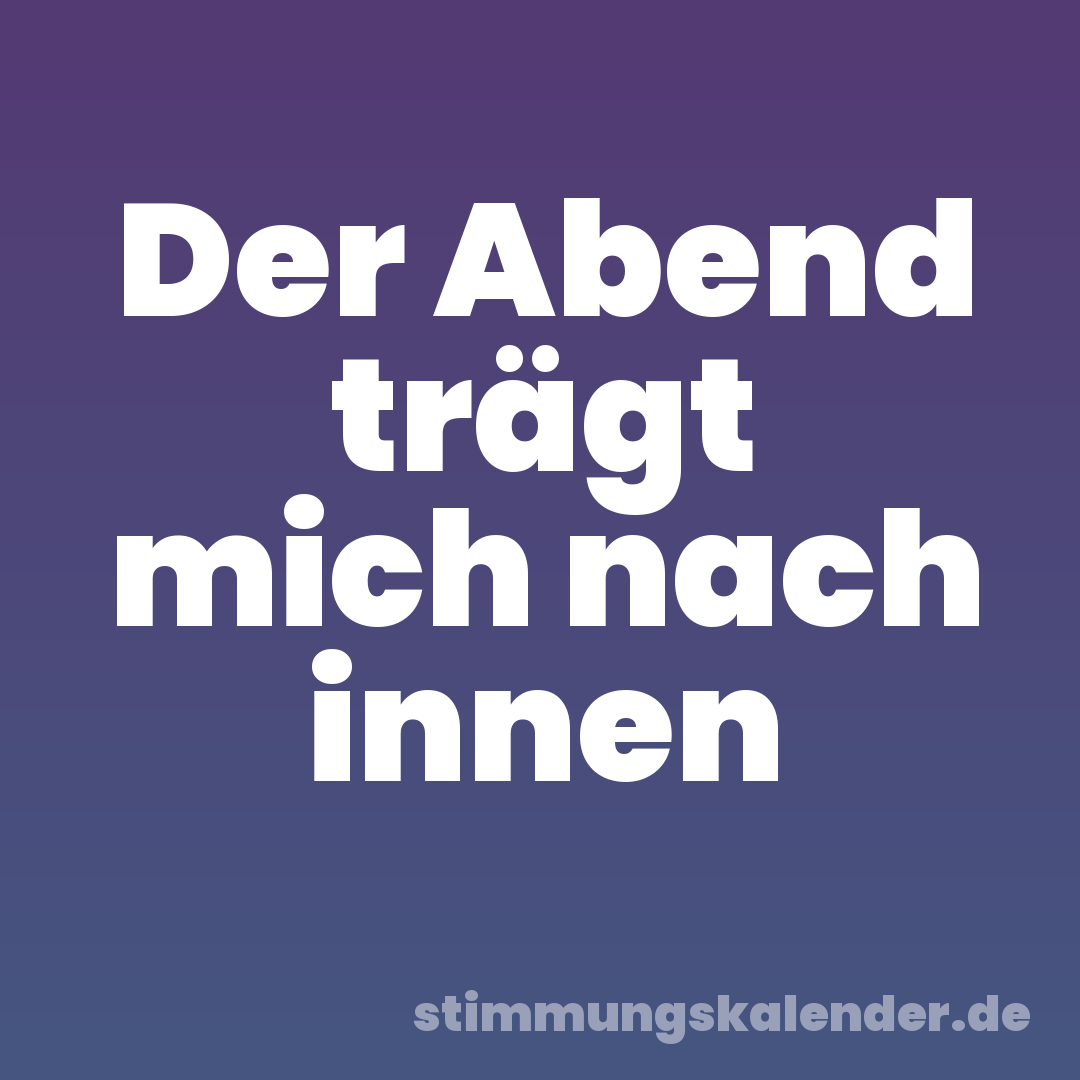 Der Abend trägt mich nach innen