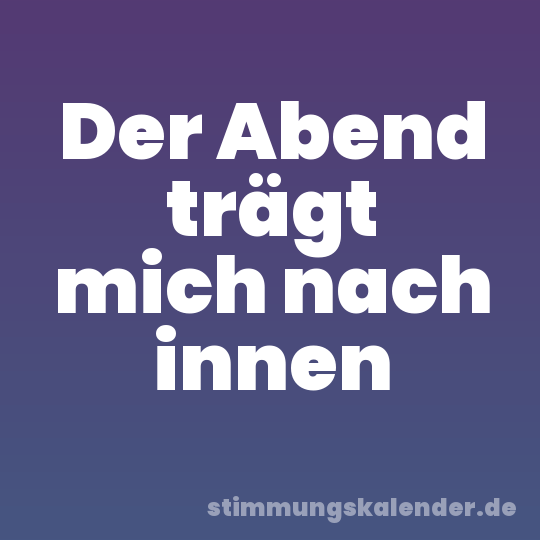 Der Abend trägt mich nach innen