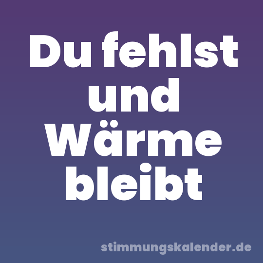 Du fehlst und Wärme bleibt