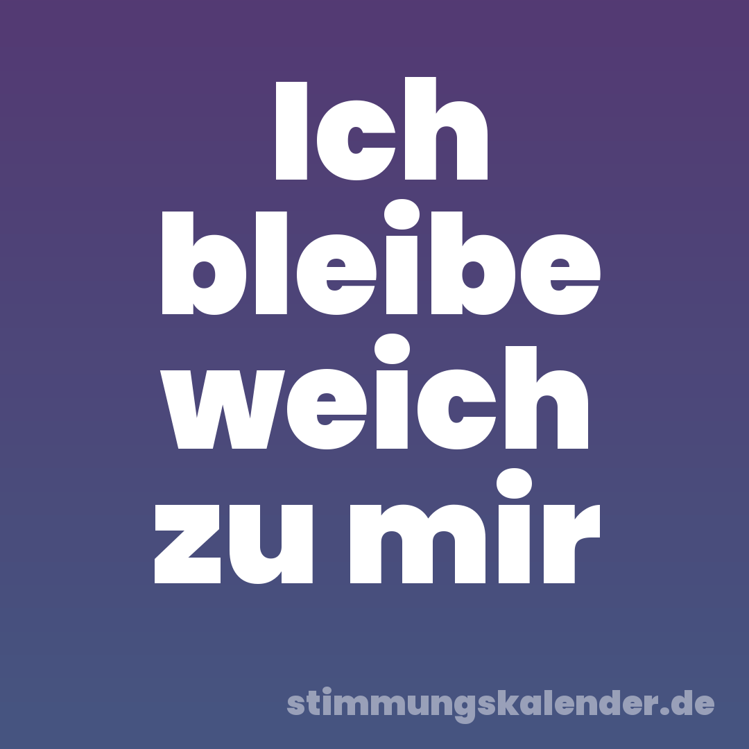 Ich bleibe weich zu mir