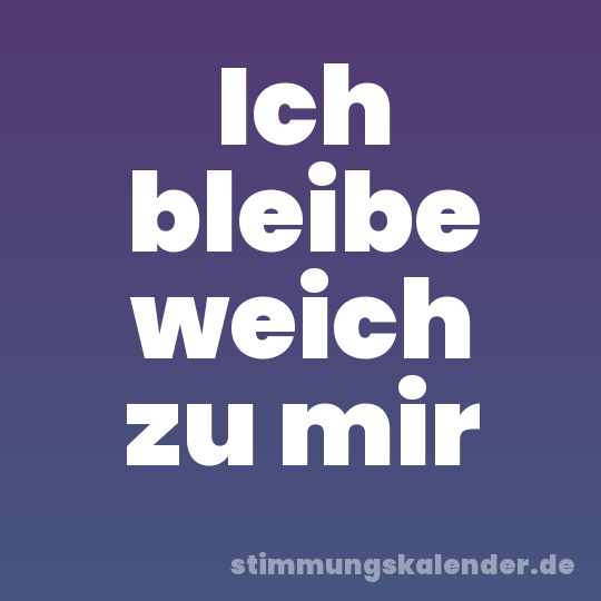 Ich bleibe weich zu mir
