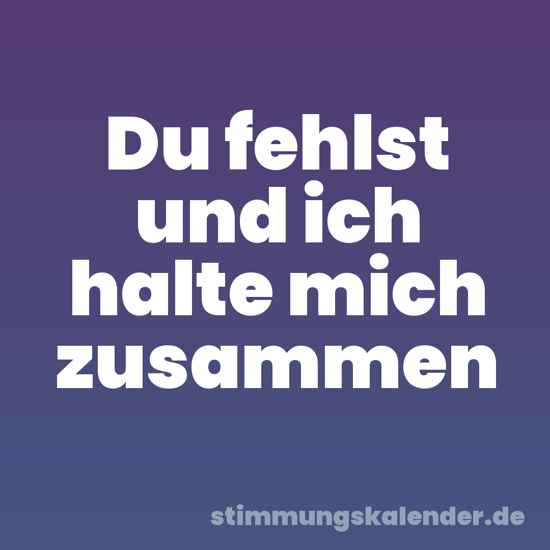 Du fehlst und ich halte mich zusammen