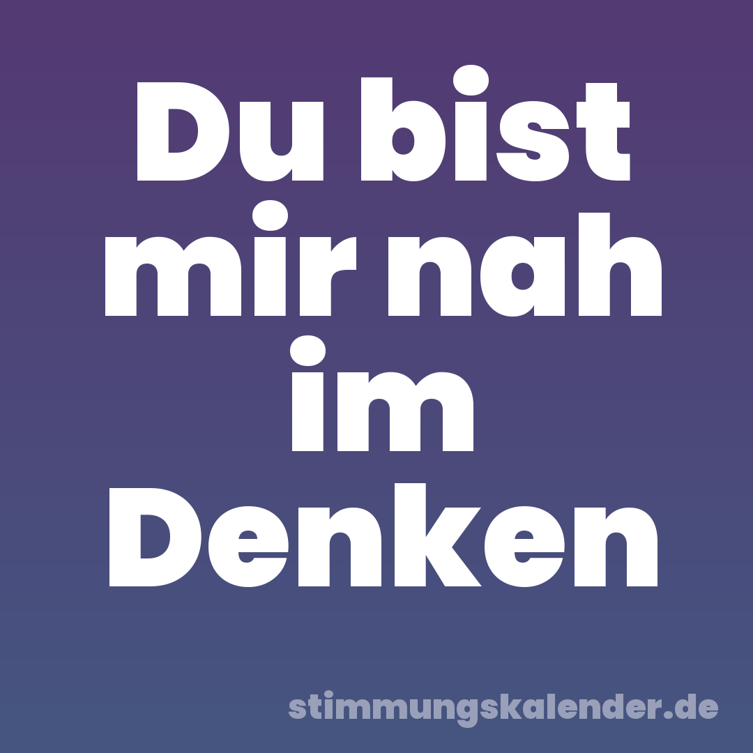 Du bist mir nah im Denken