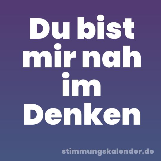 Du bist mir nah im Denken
