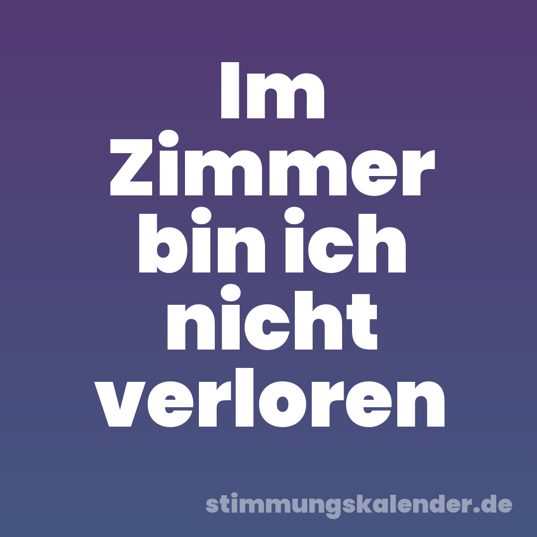 Im Zimmer bin ich nicht verloren