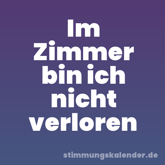 Im Zimmer bin ich nicht verloren