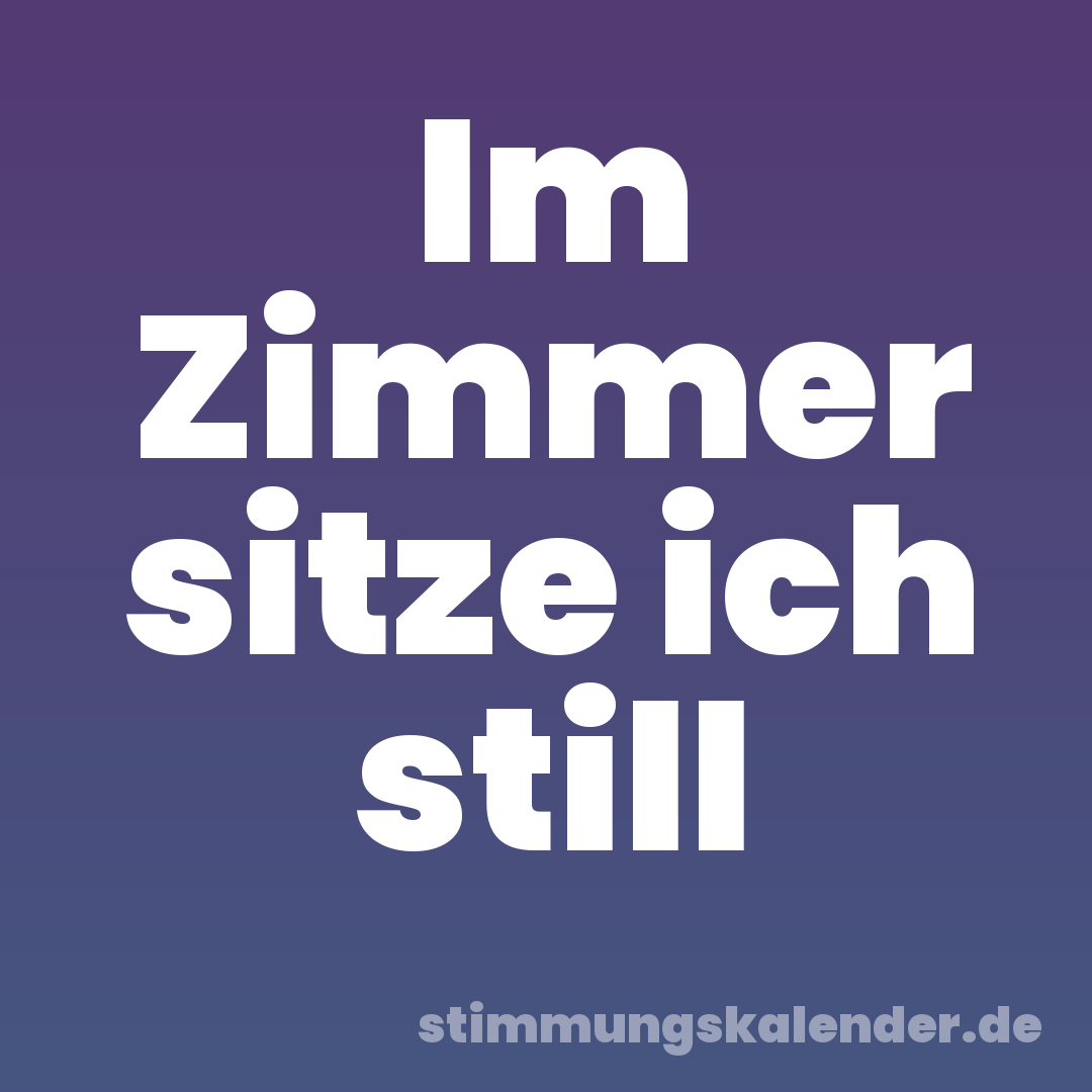 Im Zimmer sitze ich still