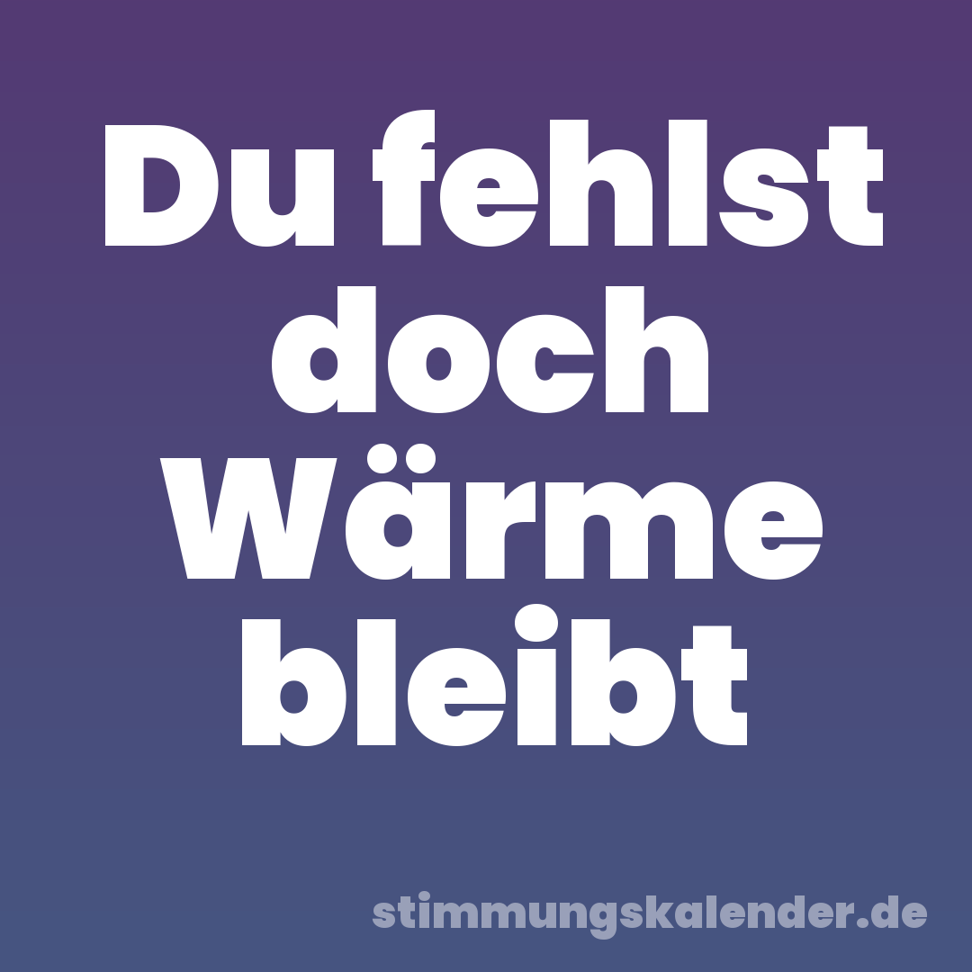 Du fehlst doch Wärme bleibt