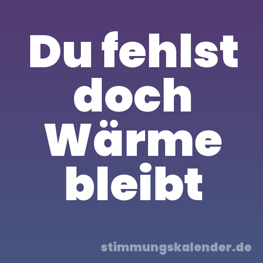 Du fehlst doch Wärme bleibt