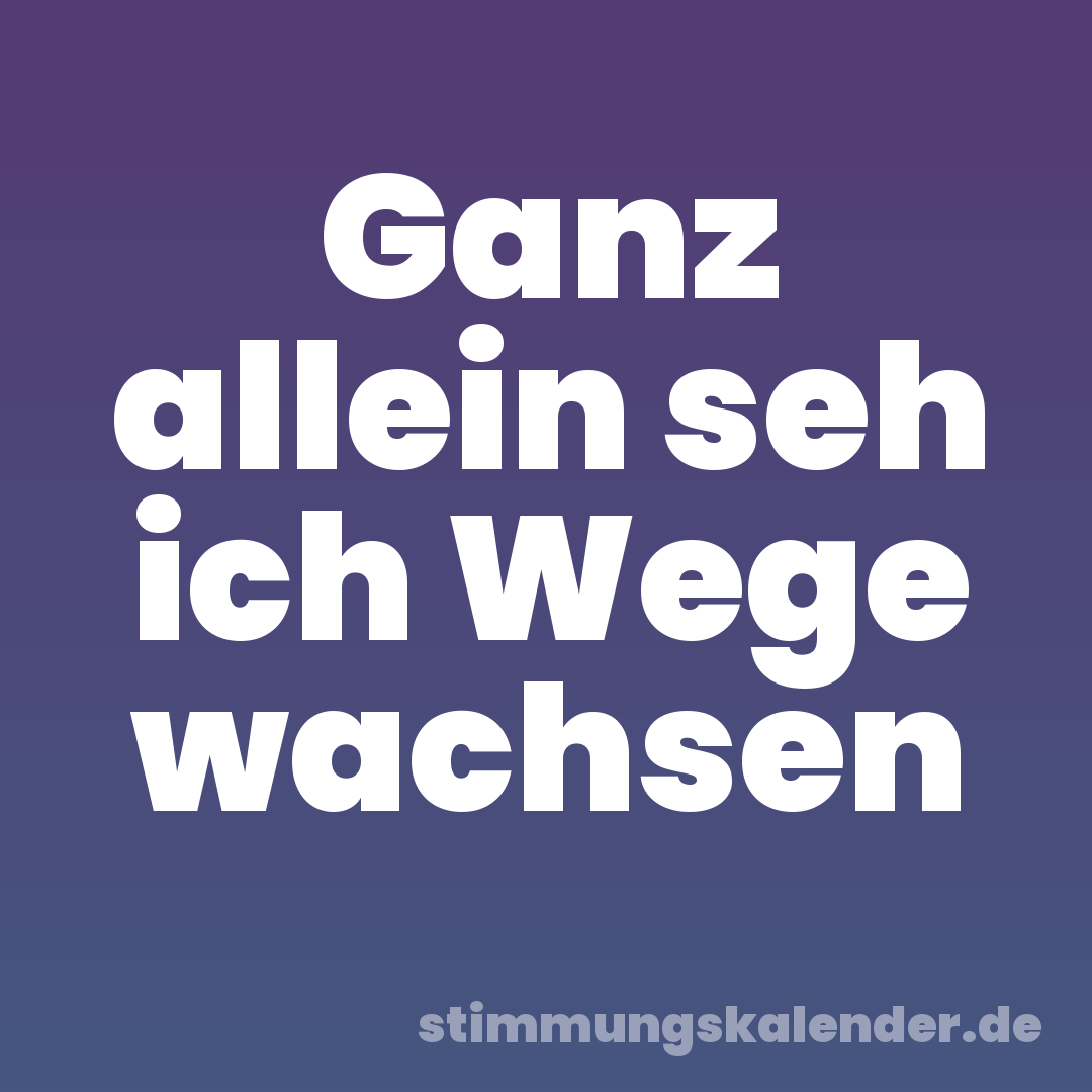 Ganz allein seh ich Wege wachsen
