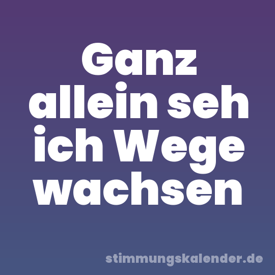 Ganz allein seh ich Wege wachsen
