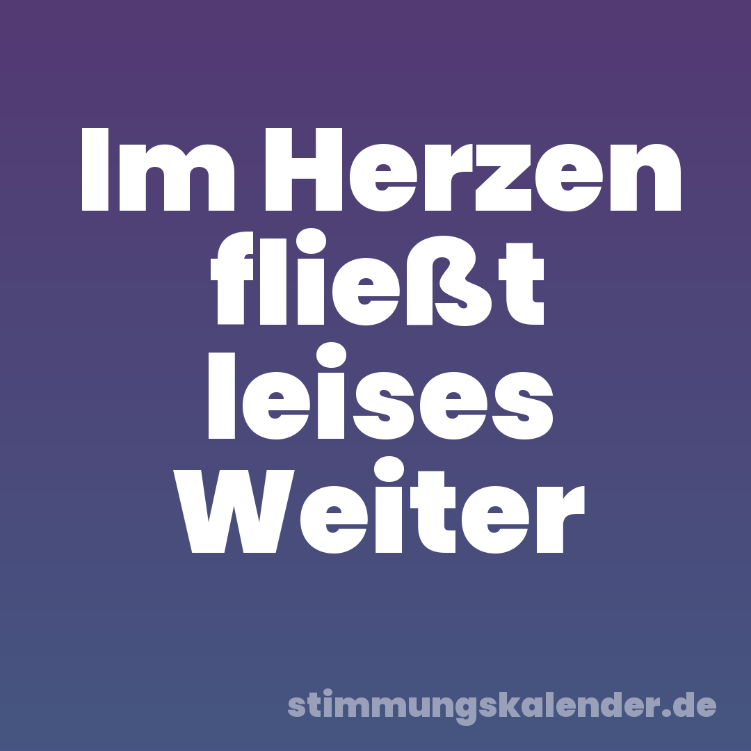 Im Herzen fließt leises Weiter