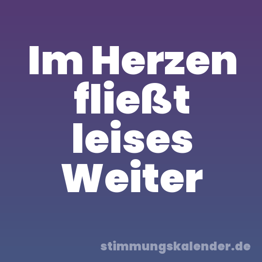 Im Herzen fließt leises Weiter