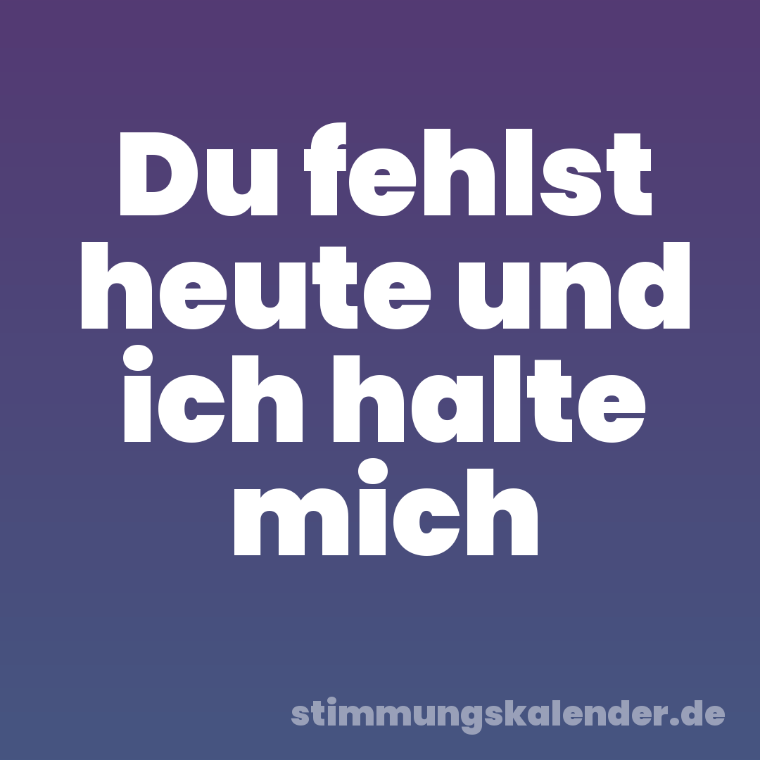 Du fehlst heute und ich halte mich