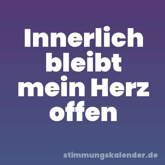 Innerlich bleibt mein Herz offen