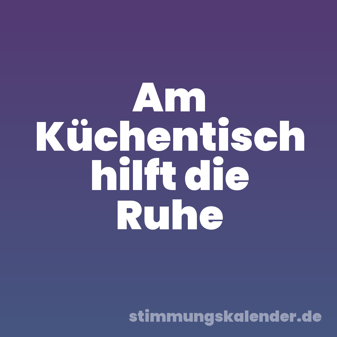 Am Küchentisch hilft die Ruhe