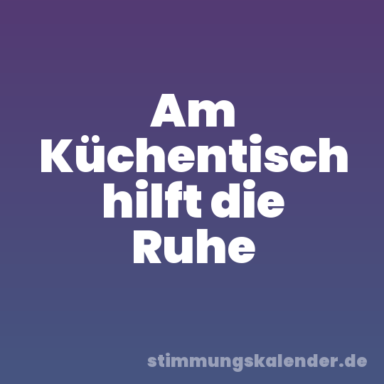 Am Küchentisch hilft die Ruhe