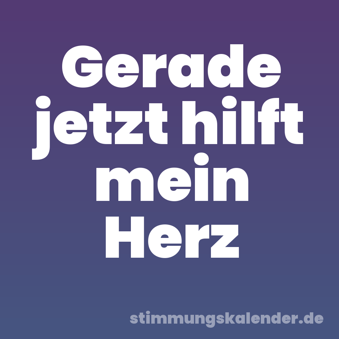 Gerade jetzt hilft mein Herz