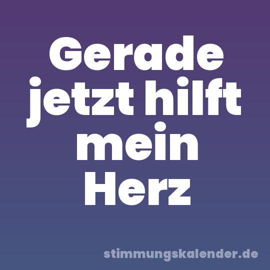 Gerade jetzt hilft mein Herz