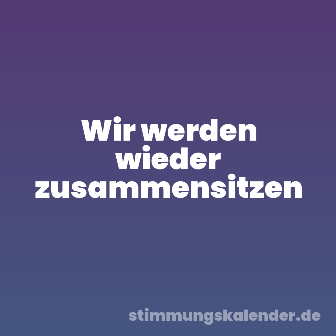 Wir werden wieder zusammensitzen