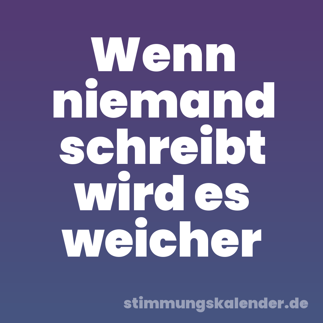Wenn niemand schreibt wird es weicher